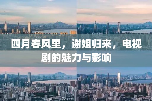 四月春風(fēng)里，謝姐歸來(lái)，電視劇的魅力與影響