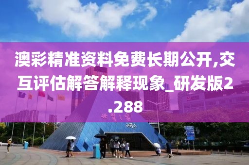 澳彩精準(zhǔn)資料免費(fèi)長期公開,交互評估解答解釋現(xiàn)象_研發(fā)版2.288