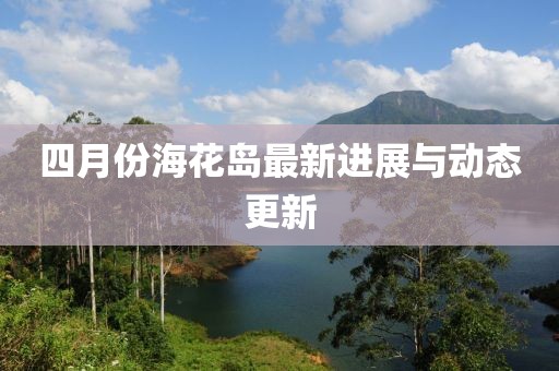 四月份?；◢u最新進(jìn)展與動態(tài)更新