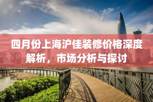 四月份上海滬佳裝修價(jià)格深度解析，市場(chǎng)分析與探討