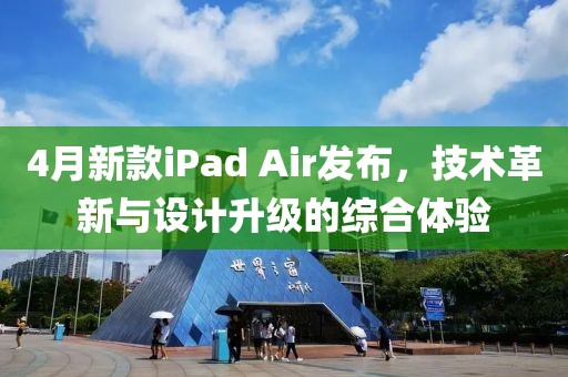 4月新款iPad Air發(fā)布，技術(shù)革新與設(shè)計(jì)升級(jí)的綜合體驗(yàn)