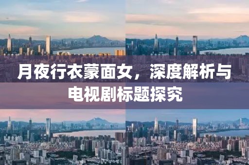 月夜行衣蒙面女，深度解析與電視劇標(biāo)題探究