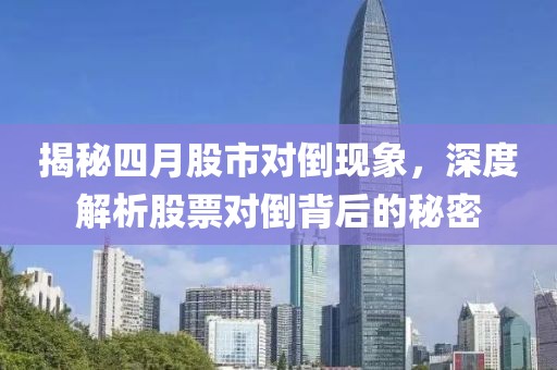 揭秘四月股市對倒現(xiàn)象，深度解析股票對倒背后的秘密