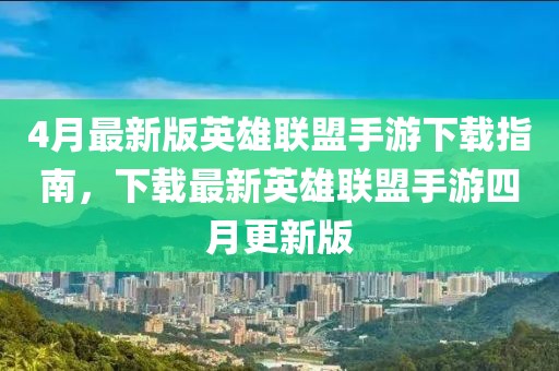 4月最新版英雄聯(lián)盟手游下載指南，下載最新英雄聯(lián)盟手游四月更新版