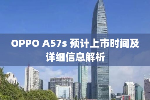 OPPO A57s 預計上市時間及詳細信息解析