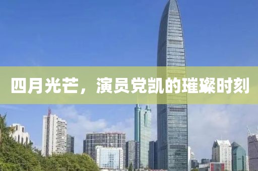四月光芒，演員黨凱的璀璨時刻