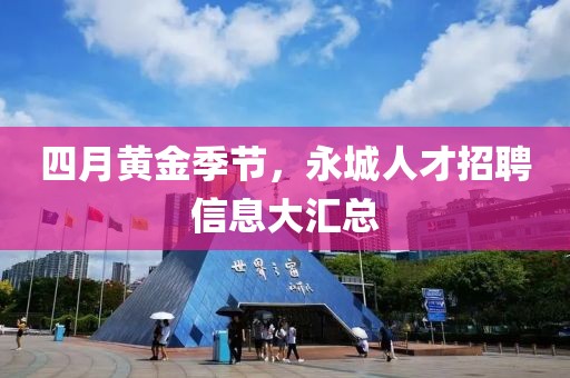 四月黃金季節(jié)，永城人才招聘信息大匯總