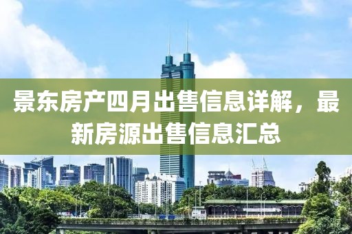 景東房產(chǎn)四月出售信息詳解，最新房源出售信息匯總