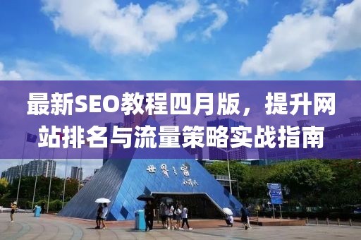 最新SEO教程四月版，提升網(wǎng)站排名與流量策略實戰(zhàn)指南