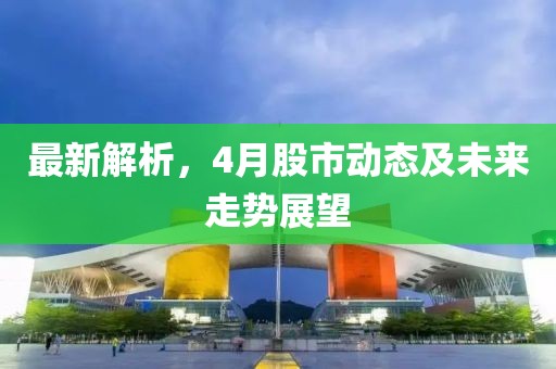 最新解析，4月股市動(dòng)態(tài)及未來走勢展望