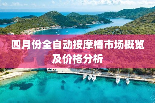 四月份全自動(dòng)按摩椅市場(chǎng)概覽及價(jià)格分析