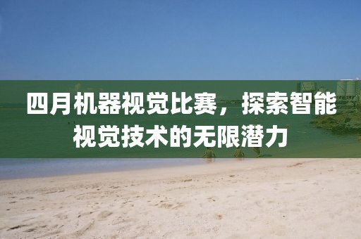 四月機(jī)器視覺比賽，探索智能視覺技術(shù)的無限潛力