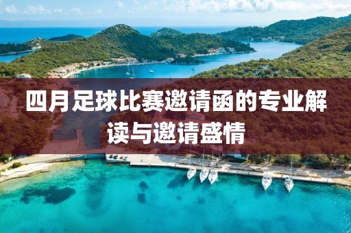 四月足球比賽邀請(qǐng)函的專業(yè)解讀與邀請(qǐng)盛情