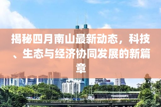 揭秘四月南山最新動(dòng)態(tài)，科技、生態(tài)與經(jīng)濟(jì)協(xié)同發(fā)展的新篇章