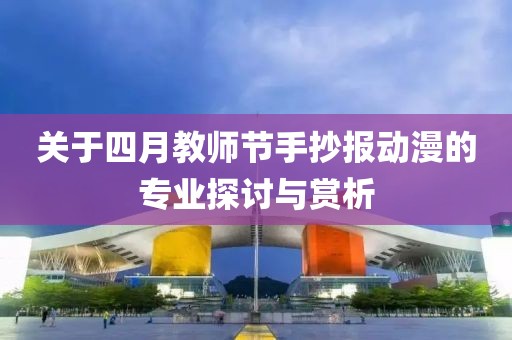 關(guān)于四月教師節(jié)手抄報(bào)動(dòng)漫的專業(yè)探討與賞析