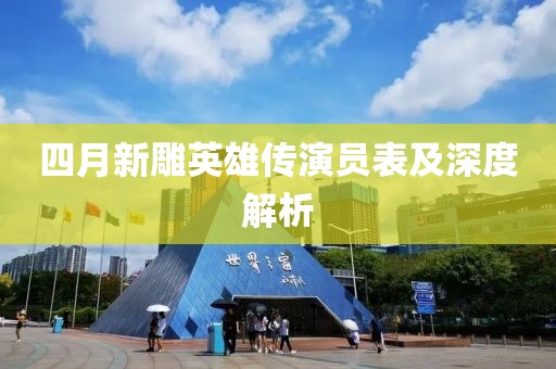 四月新雕英雄傳演員表及深度解析