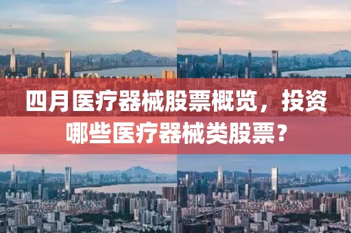 四月醫(yī)療器械股票概覽，投資哪些醫(yī)療器械類(lèi)股票？