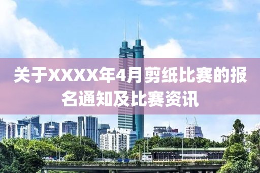 關(guān)于XXXX年4月剪紙比賽的報名通知及比賽資訊