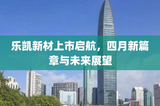 樂凱新材上市啟航，四月新篇章與未來展望