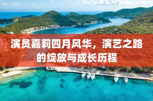 演員嘉莉四月風(fēng)華，演藝之路的綻放與成長歷程