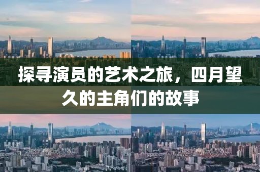 探尋演員的藝術之旅，四月望久的主角們的故事