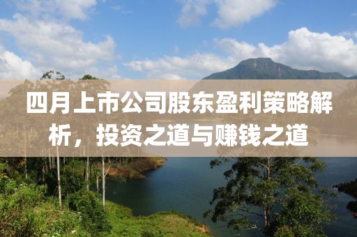 四月上市公司股東盈利策略解析，投資之道與賺錢之道