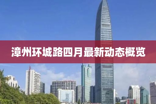 漳州環(huán)城路四月最新動(dòng)態(tài)概覽