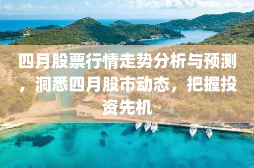 四月股票行情走勢分析與預測，洞悉四月股市動態(tài)，把握投資先機
