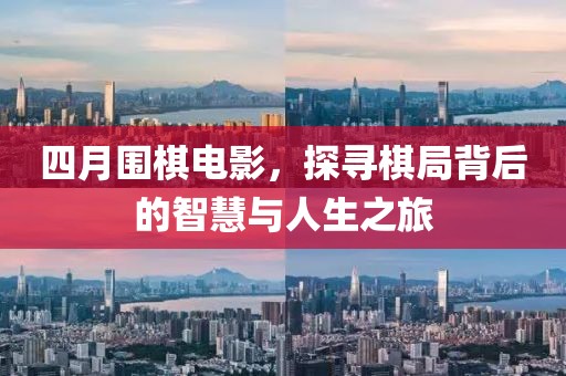 四月圍棋電影，探尋棋局背后的智慧與人生之旅