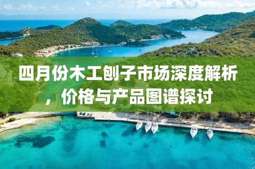 四月份木工刨子市場深度解析，價(jià)格與產(chǎn)品圖譜探討