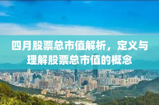 四月股票總市值解析，定義與理解股票總市值的概念