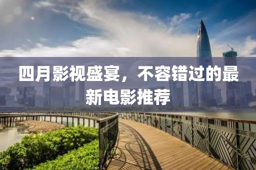 四月影視盛宴，不容錯(cuò)過的最新電影推薦