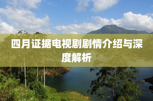 四月證據(jù)電視劇劇情介紹與深度解析