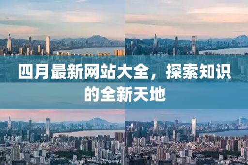 四月最新網(wǎng)站大全，探索知識(shí)的全新天地