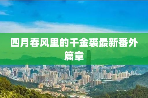 四月春風(fēng)里的千金裘最新番外篇章