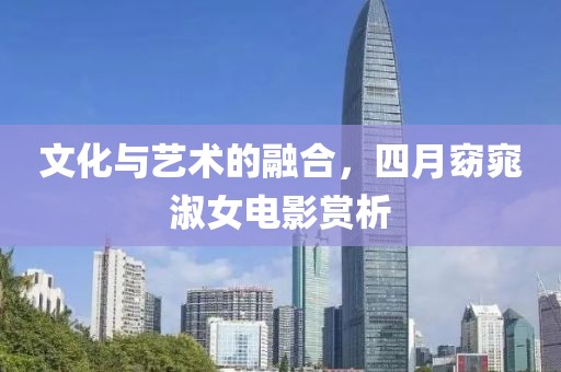 文化與藝術(shù)的融合，四月窈窕淑女電影賞析