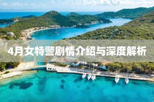 4月女特警劇情介紹與深度解析