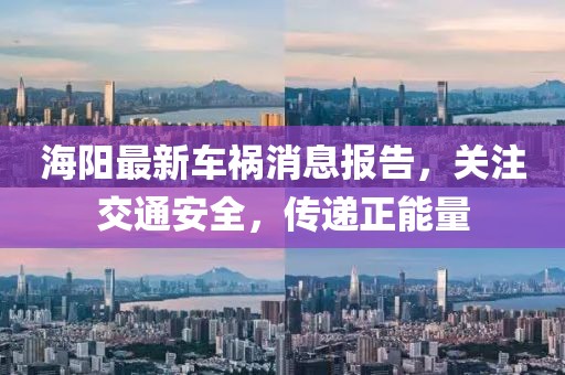 海陽最新車禍消息報(bào)告，關(guān)注交通安全，傳遞正能量