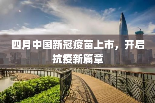四月中國(guó)新冠疫苗上市，開啟抗疫新篇章