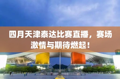 四月天津泰達(dá)比賽直播，賽場激情與期待燃起！