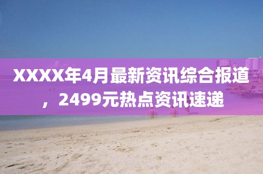 XXXX年4月最新資訊綜合報道，2499元熱點資訊速遞