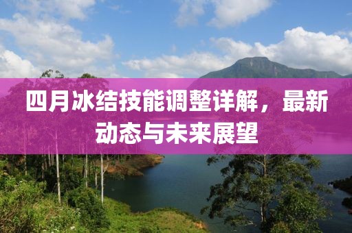 四月冰結(jié)技能調(diào)整詳解，最新動(dòng)態(tài)與未來(lái)展望