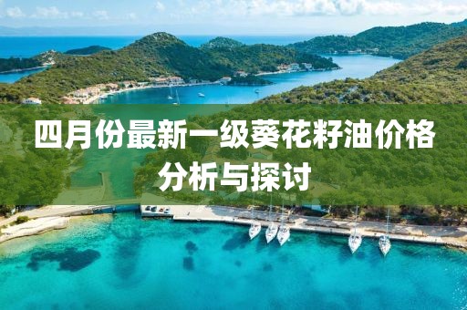 四月份最新一級葵花籽油價格分析與探討