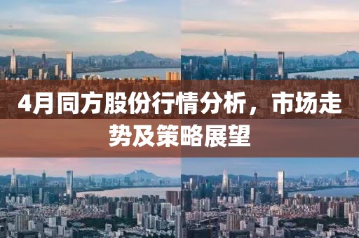 4月同方股份行情分析，市場走勢及策略展望