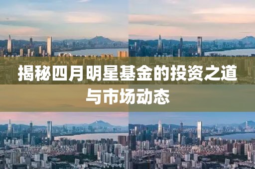 揭秘四月明星基金的投資之道與市場動態(tài)