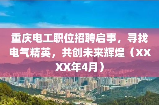 重慶電工職位招聘啟事，尋找電氣精英，共創(chuàng)未來(lái)輝煌（XXXX年4月）
