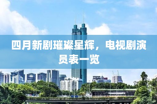 四月新劇璀璨星輝，電視劇演員表一覽