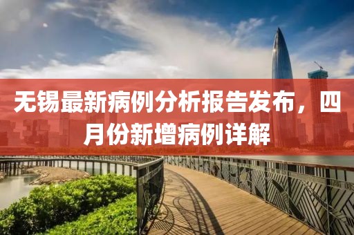 無錫最新病例分析報告發(fā)布，四月份新增病例詳解