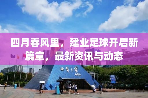 四月春風里，建業(yè)足球開啟新篇章，最新資訊與動態(tài)