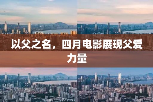 以父之名，四月電影展現(xiàn)父愛力量